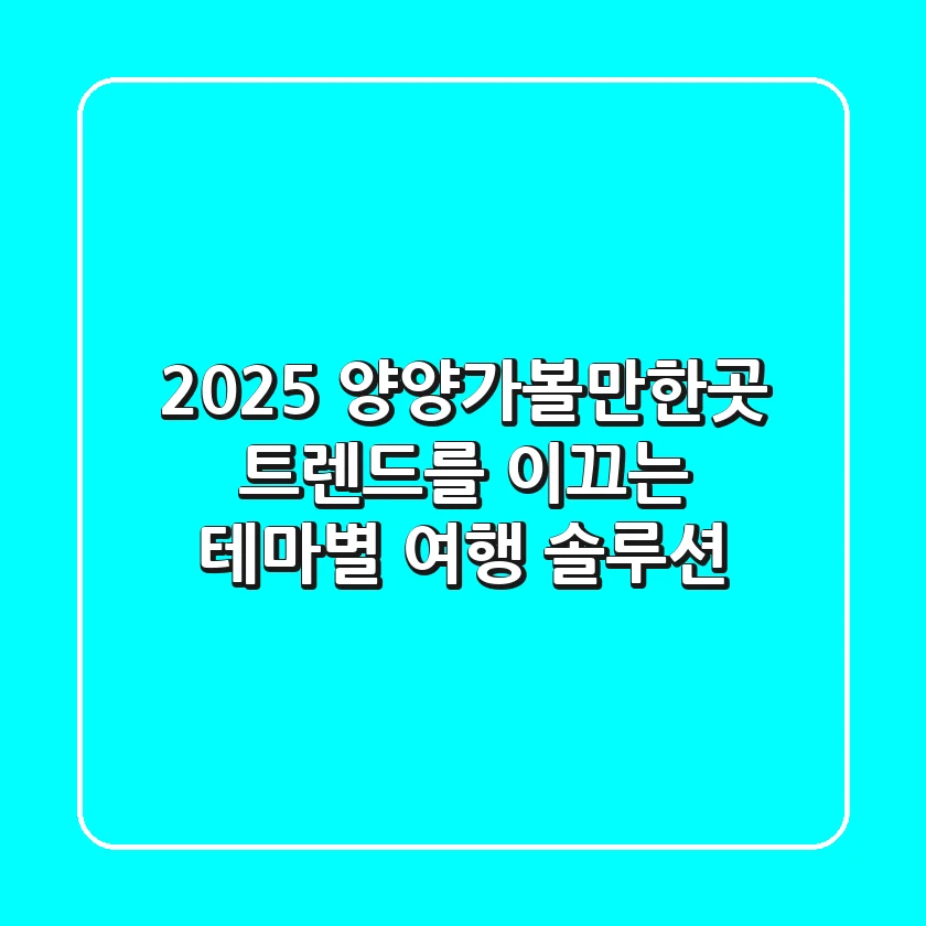 2025 양양가볼만한곳: 트렌드를 이끄는 테마별 여행 솔루션!