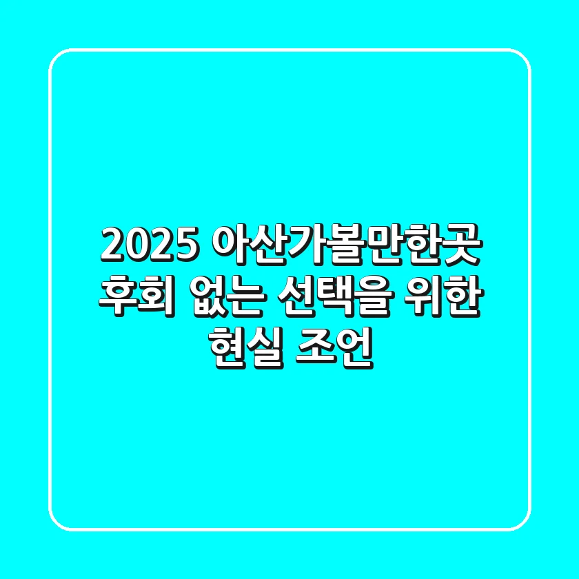 2025 아산가볼만한곳, 후회 없는 선택을 위한 현실 조언