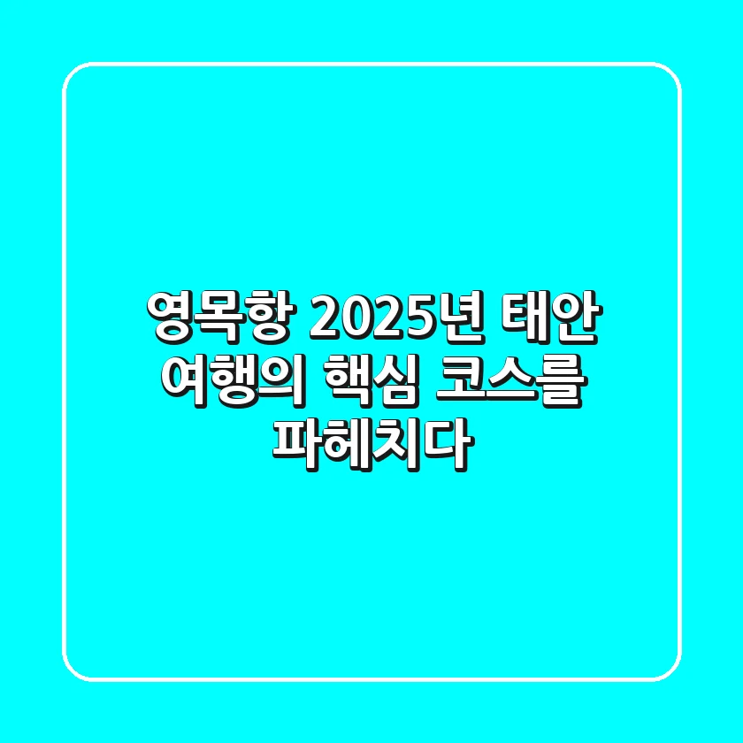 영목항, 2025년 태안 여행의 핵심 코스를 파헤치다