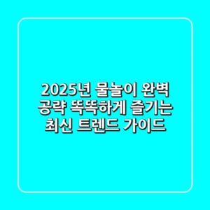 2025년 물놀이 완벽 공략: 똑똑하게 즐기는 최신 트렌드 가이드