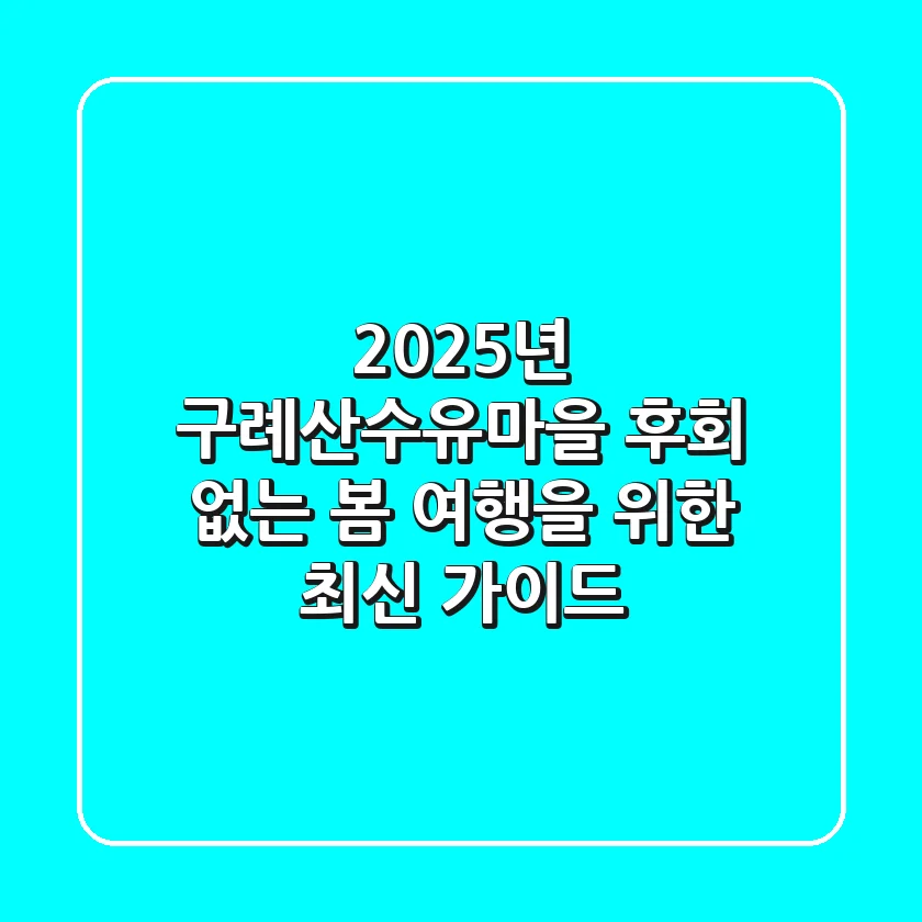 2025년 구례산수유마을, 후회 없는 봄 여행을 위한 최신 가이드