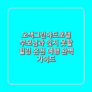 오색그린야드호텔, 부모님과 잊지 못할 힐링 온천 여행 완벽 가이드