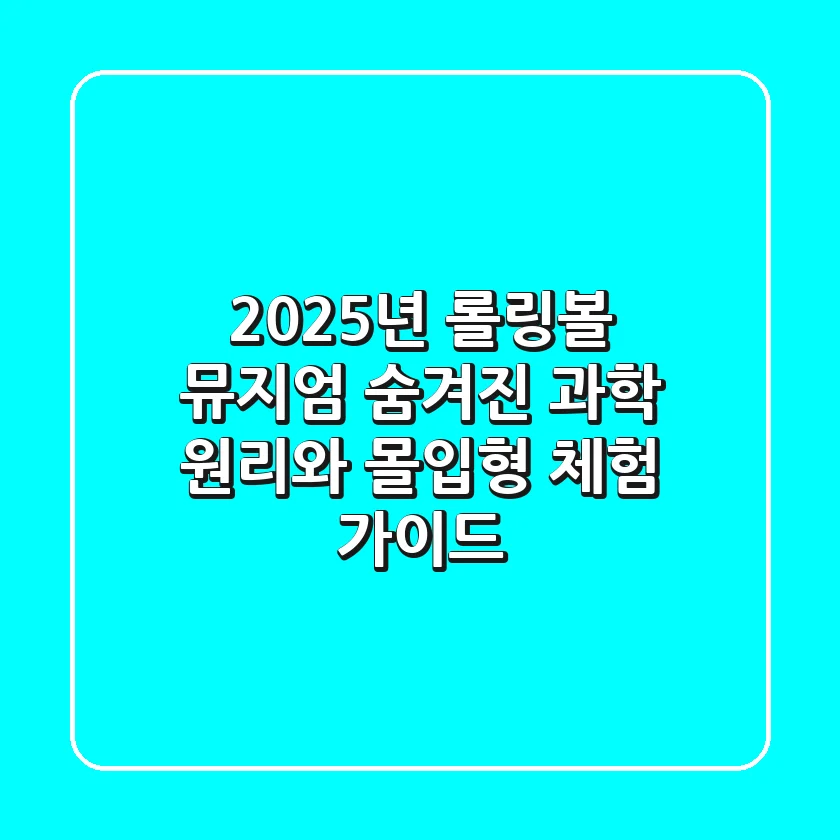 2025년 롤링볼 뮤지엄, 숨겨진 과학 원리와 몰입형 체험 가이드