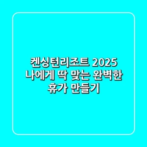 켄싱턴리조트 2025: 나에게 딱 맞는 완벽한 휴가 만들기