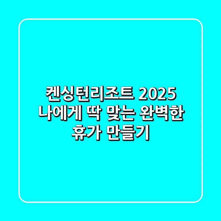 켄싱턴리조트 2025: 나에게 딱 맞는 완벽한 휴가 만들기