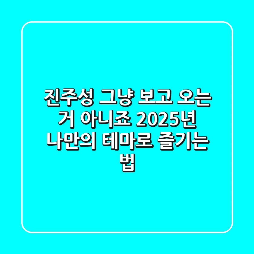 진주성, 그냥 보고 오는 거 아니죠? 2025년, 나만의 테마로 즐기는 법