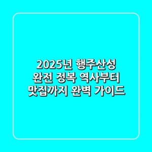 2025년 행주산성 완전 정복: 역사부터 맛집까지 완벽 가이드
