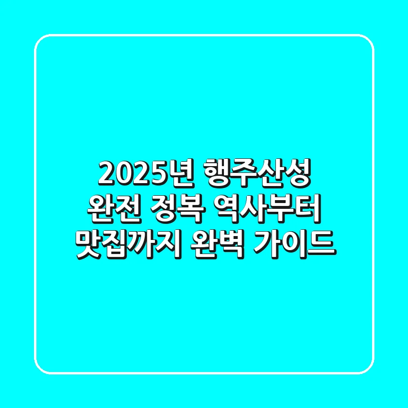 2025년 행주산성 완전 정복: 역사부터 맛집까지 완벽 가이드