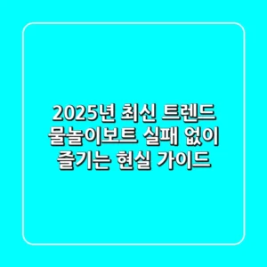 2025년 최신 트렌드: 물놀이보트, 실패 없이 즐기는 현실 가이드