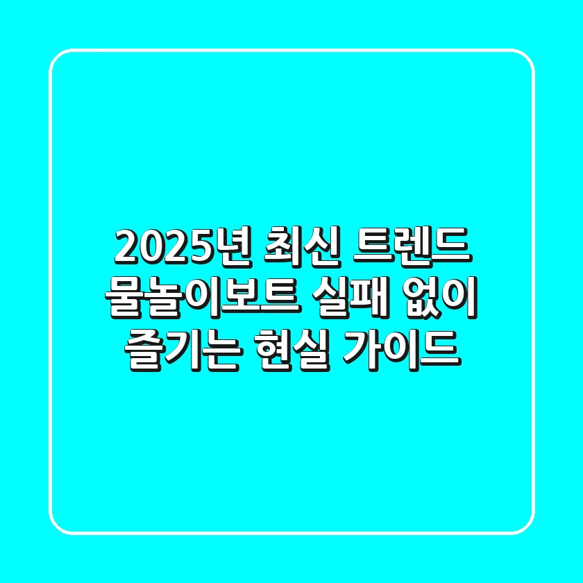 2025년 최신 트렌드: 물놀이보트, 실패 없이 즐기는 현실 가이드