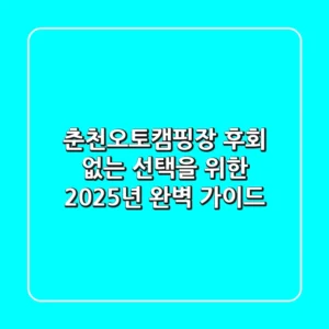 춘천오토캠핑장, 후회 없는 선택을 위한 2025년 완벽 가이드