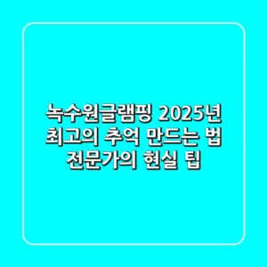 녹수원글램핑, 2025년 최고의 추억 만드는 법: 전문가의 현실 팁