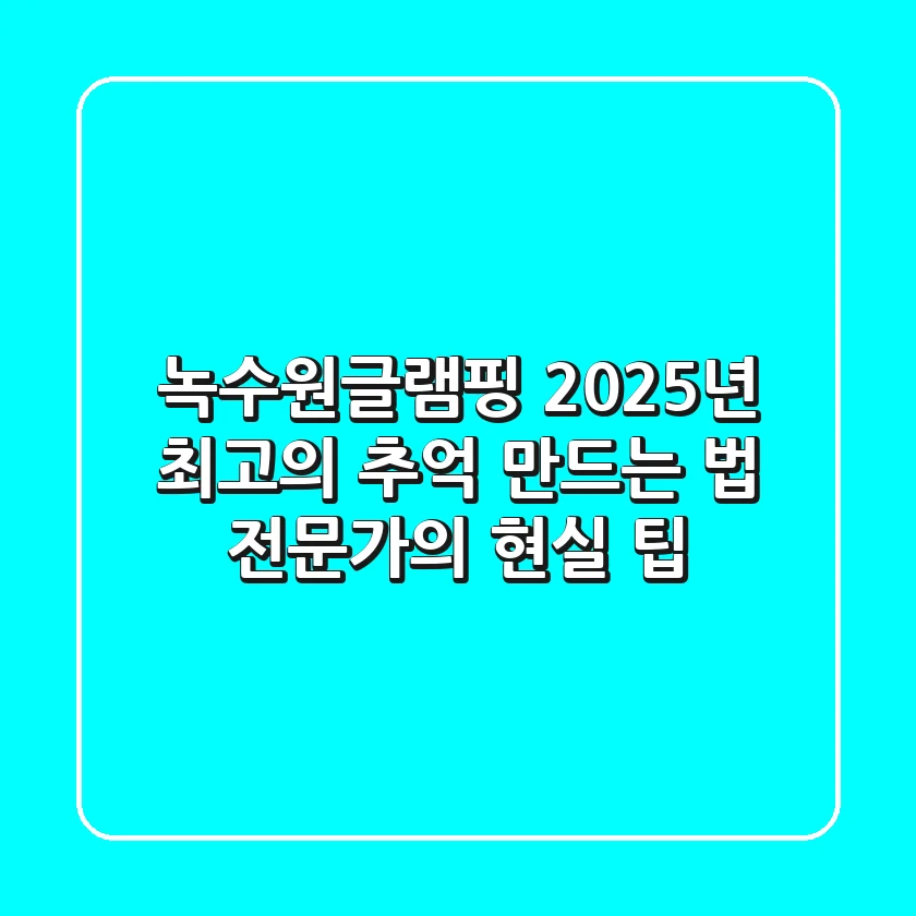 녹수원글램핑, 2025년 최고의 추억 만드는 법: 전문가의 현실 팁