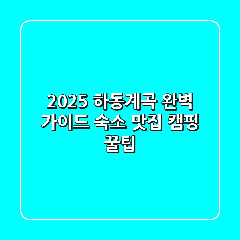 2025 하동계곡 완벽 가이드: 숙소, 맛집, 캠핑 꿀팁