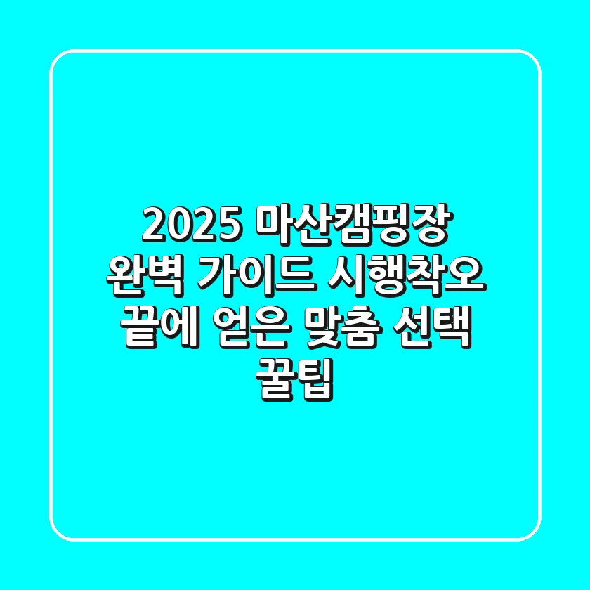 2025 마산캠핑장 완벽 가이드: 시행착오 끝에 얻은 맞춤 선택 꿀팁
