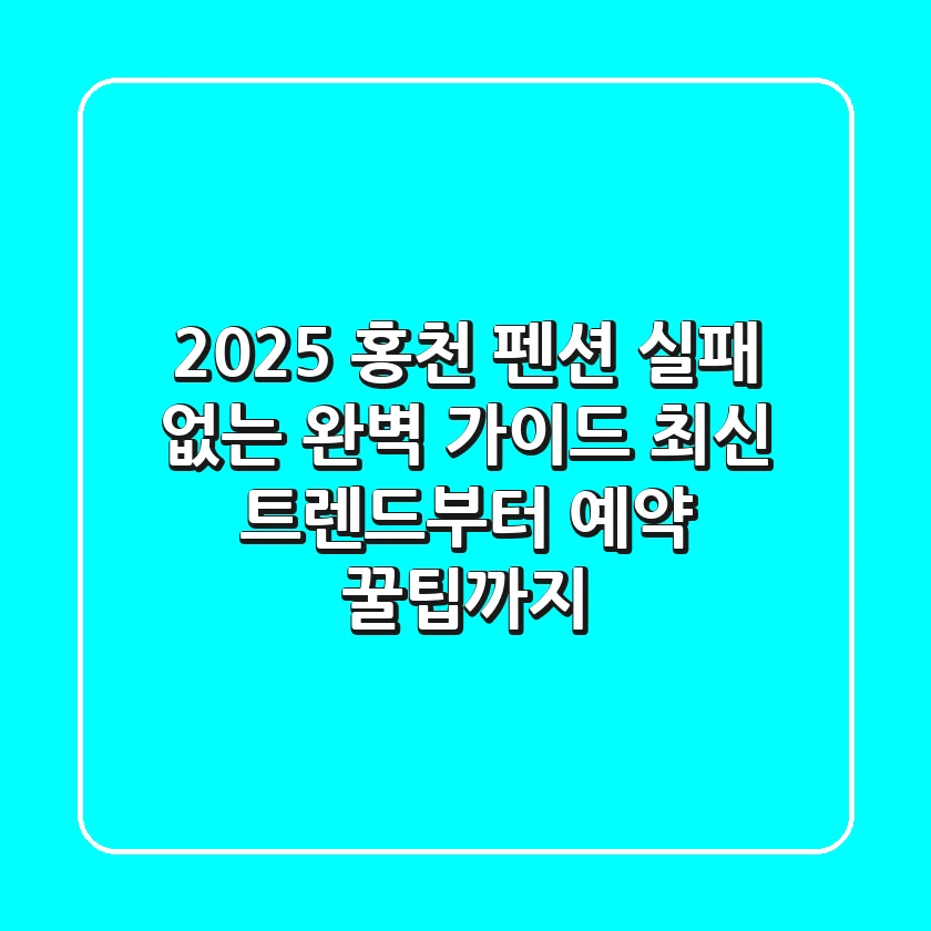 2025 홍천 펜션, 실패 없는 완벽 가이드! 최신 트렌드부터 예약 꿀팁까지