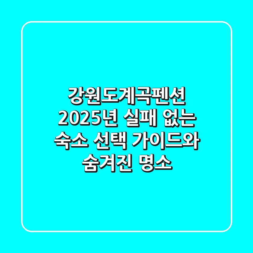 강원도계곡펜션 | 2025년 실패 없는 숙소 선택 가이드와 숨겨진 명소
