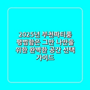 2025년 부천파티룸, 평범함은 그만! 나만을 위한 완벽한 공간 선택 가이드