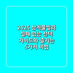 2025 삼척풀빌라, 실패 없는 선택 가이드와 즐기는 5가지 비법