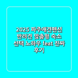 2025 파주애견펜션: 반려견 맞춤형 숙소 선택 노하우 (feat. 진짜 후기)