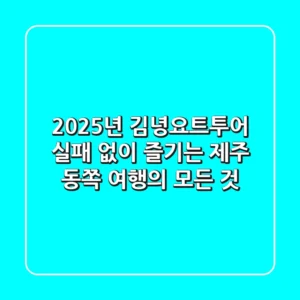 2025년 김녕요트투어, 실패 없이 즐기는 제주 동쪽 여행의 모든 것