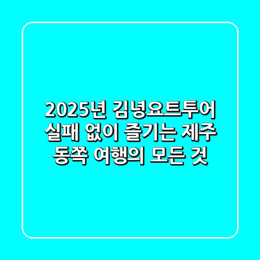 2025년 김녕요트투어, 실패 없이 즐기는 제주 동쪽 여행의 모든 것