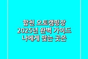 합천 오토캠핑장, 2025년 완벽 가이드: 나에게 맞는 곳은?