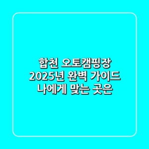 합천 오토캠핑장, 2025년 완벽 가이드: 나에게 맞는 곳은?