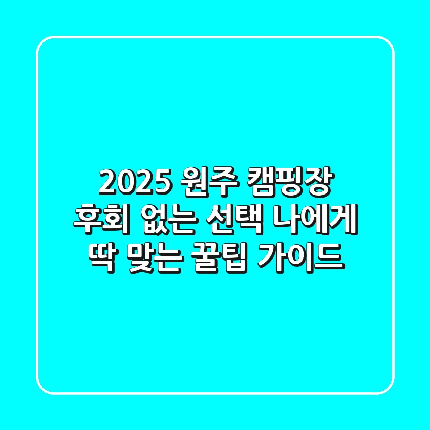 2025 원주 캠핑장, 후회 없는 선택! 나에게 딱 맞는 꿀팁 가이드
