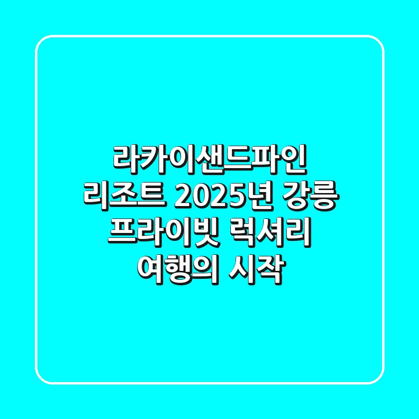 라카이샌드파인 리조트, 2025년 강릉 프라이빗 럭셔리 여행의 시작