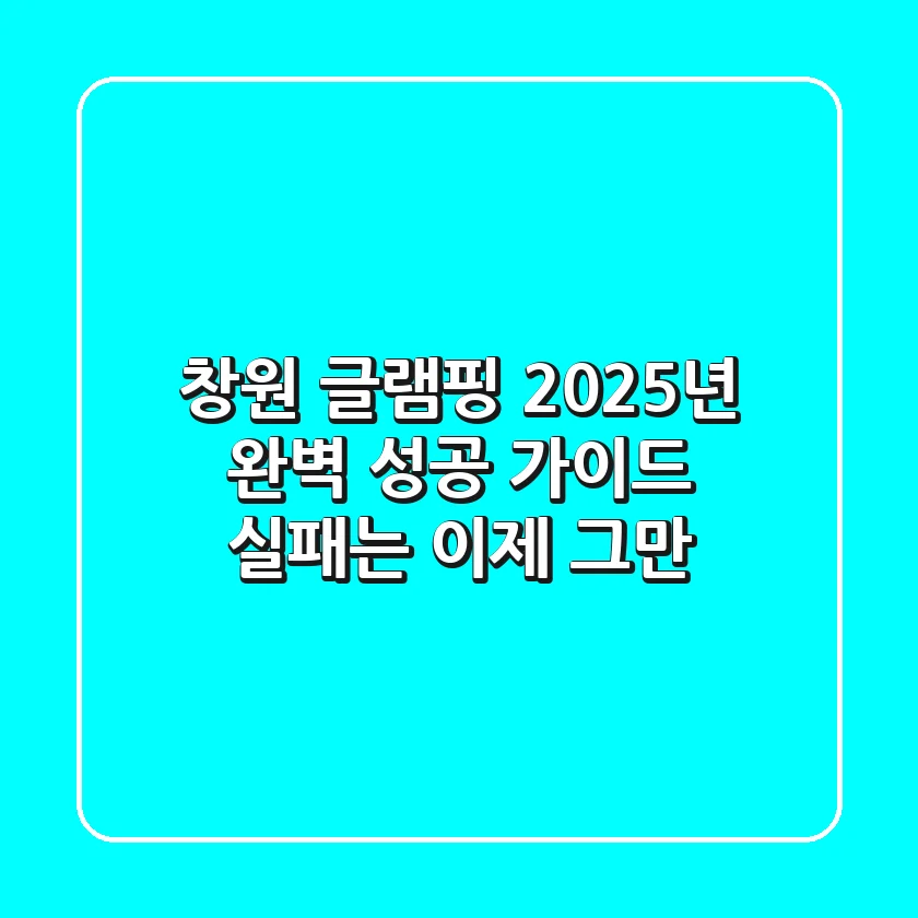 창원 글램핑, 2025년 완벽 성공 가이드: 실패는 이제 그만!
