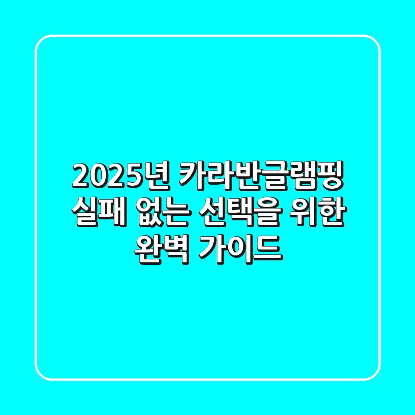 2025년 카라반글램핑 | 실패 없는 선택을 위한 완벽 가이드