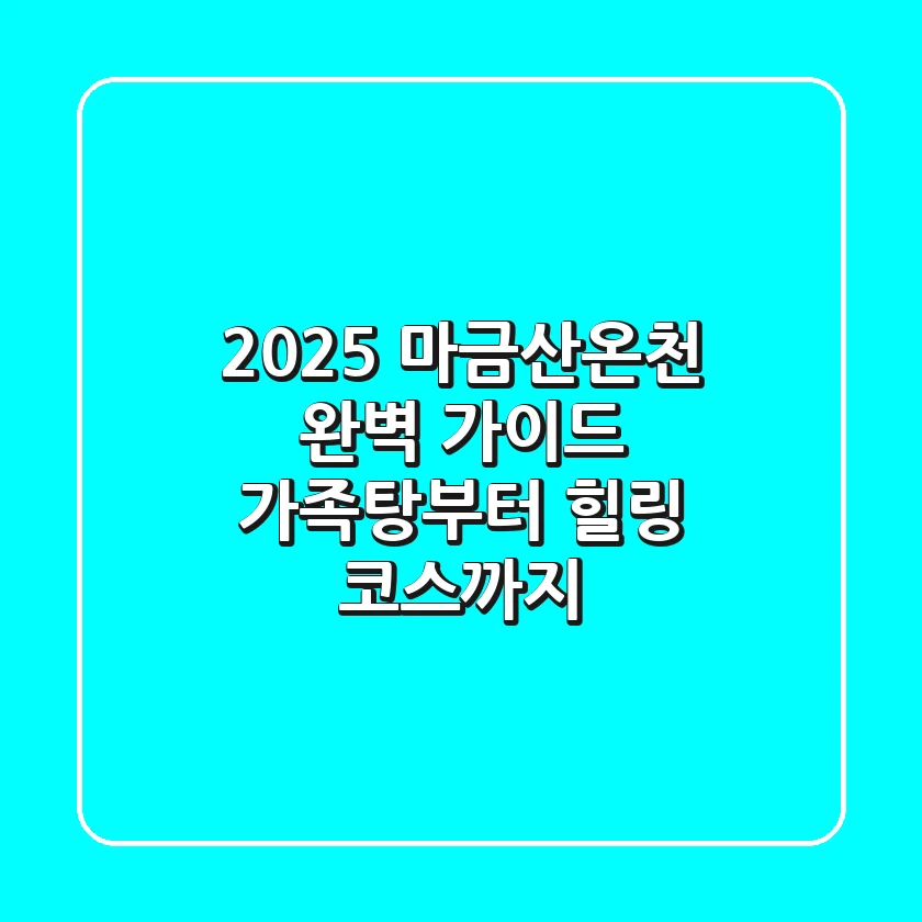 2025 마금산온천 완벽 가이드: 가족탕부터 힐링 코스까지