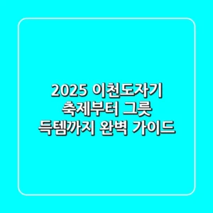 2025 이천도자기: 축제부터 그릇 득템까지, 완벽 가이드!