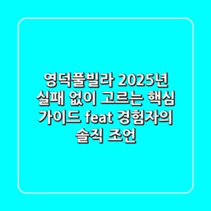 영덕풀빌라, 2025년 실패 없이 고르는 핵심 가이드 (feat. 경험자의 솔직 조언)