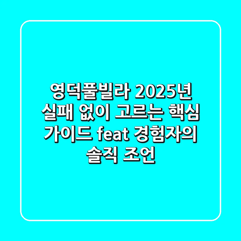 영덕풀빌라, 2025년 실패 없이 고르는 핵심 가이드 (feat. 경험자의 솔직 조언)