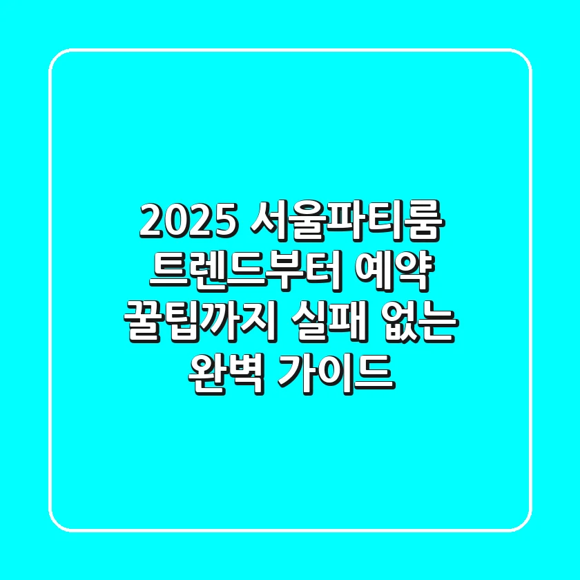 2025 서울파티룸: 트렌드부터 예약 꿀팁까지, 실패 없는 완벽 가이드