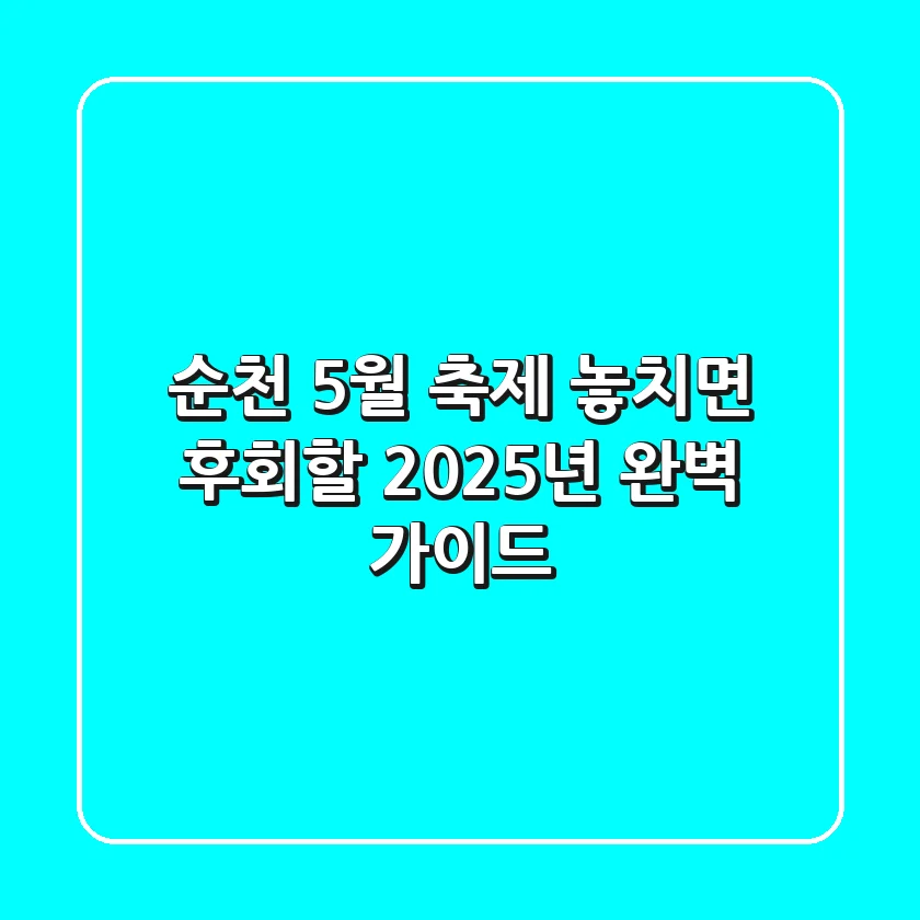 순천 5월 축제, 놓치면 후회할 2025년 완벽 가이드