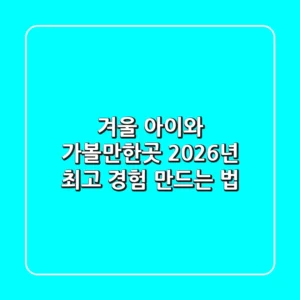 겨울 아이와 가볼만한곳, 2026년 최고 경험 만드는 법
