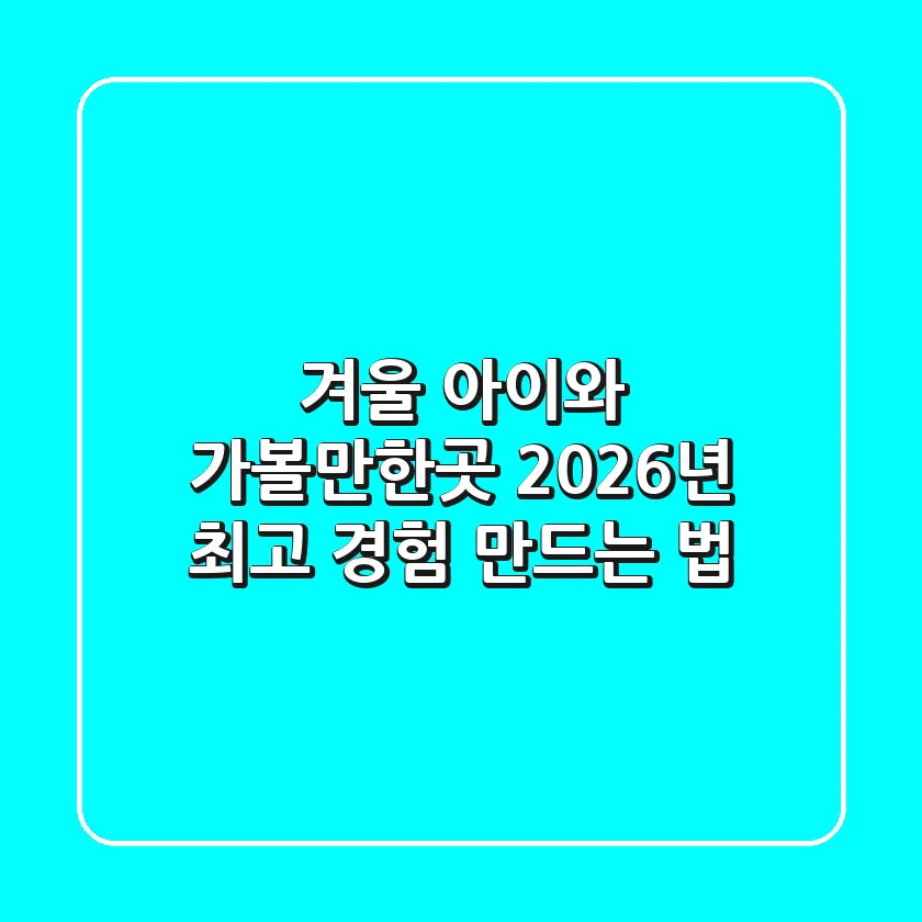 겨울 아이와 가볼만한곳, 2026년 최고 경험 만드는 법