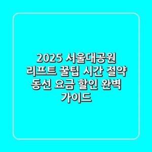 2025 서울대공원 리프트 꿀팁! 시간 절약 동선 & 요금 할인 완벽 가이드