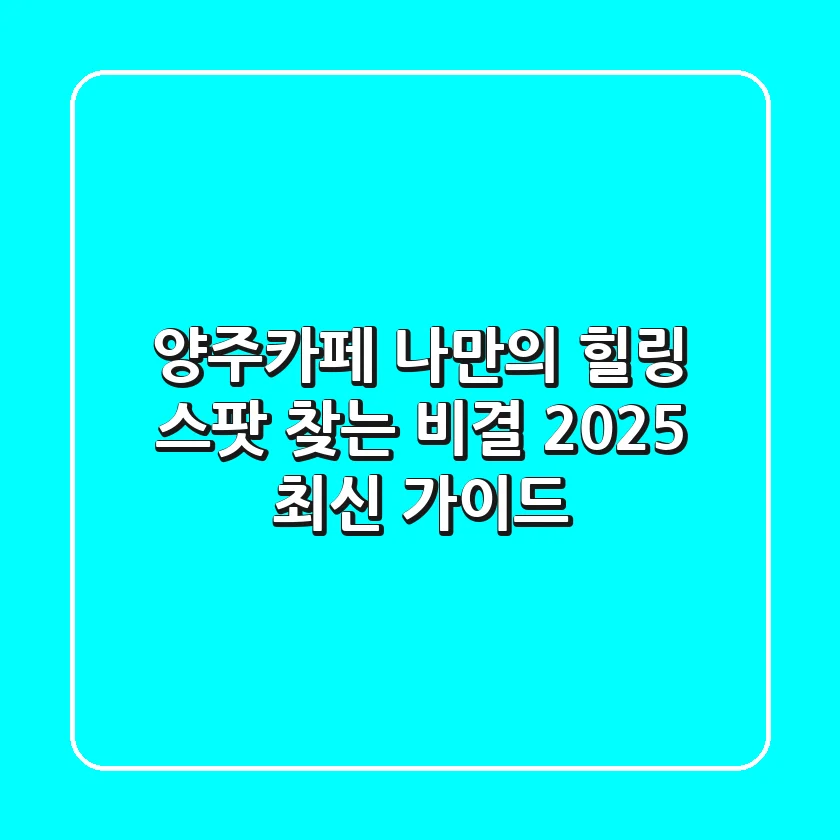 양주카페, 나만의 힐링 스팟 찾는 비결 (2025 최신 가이드)